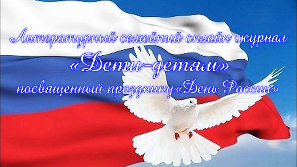 Праздничный выпуск Литературного семейного онлайн журнала &laquo;Дети-детям ко Дню России